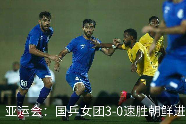 亚运会：国乒女团3-0速胜朝鲜进决赛！孙颖莎王曼昱蒯曼一局不失